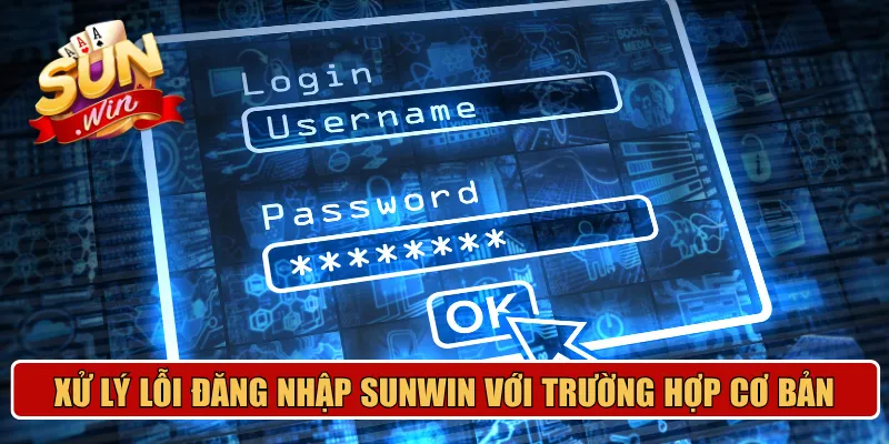 Cách xử lý lỗi đăng nhập Sunwin đối với các trường hợp cơ bản