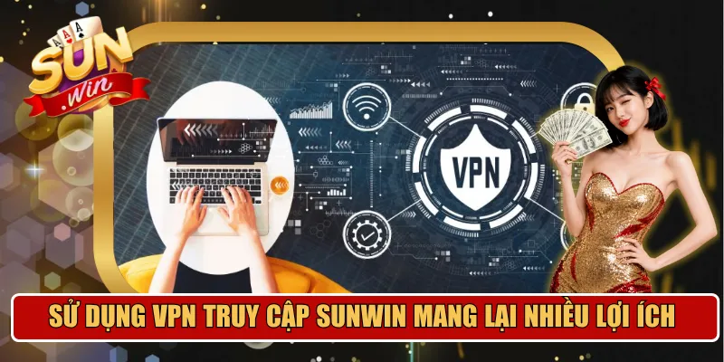 Sử dụng VPN truy cập Sunwin mang lại nhiều lợi ích